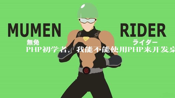 PHP初学者，我能不能使用PHP来开发桌面应用？