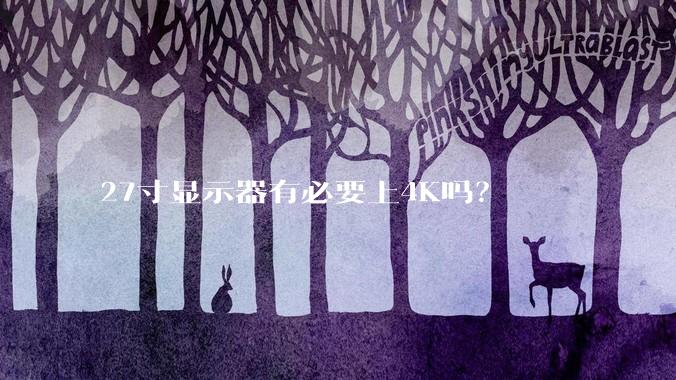 27寸显示器有必要上4K吗？