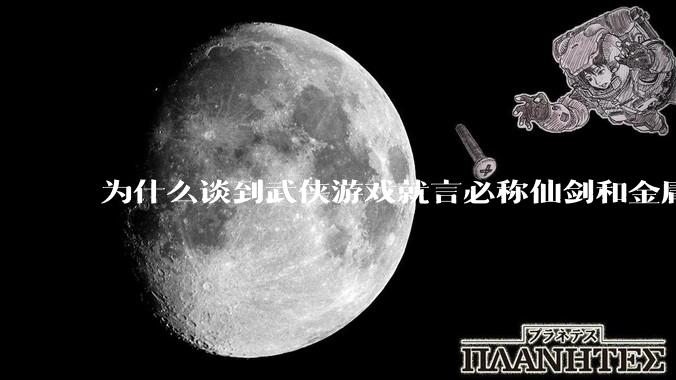 为什么谈到武侠游戏就言必称仙剑和金庸群侠传，后继无人了吗？