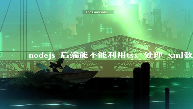nodejs 后端能不能利用tsx 处理 xml数据?