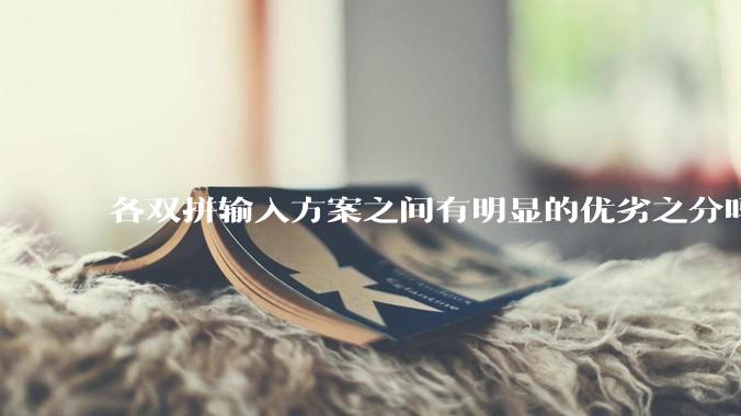 各双拼输入方案之间有明显的优劣之分吗？