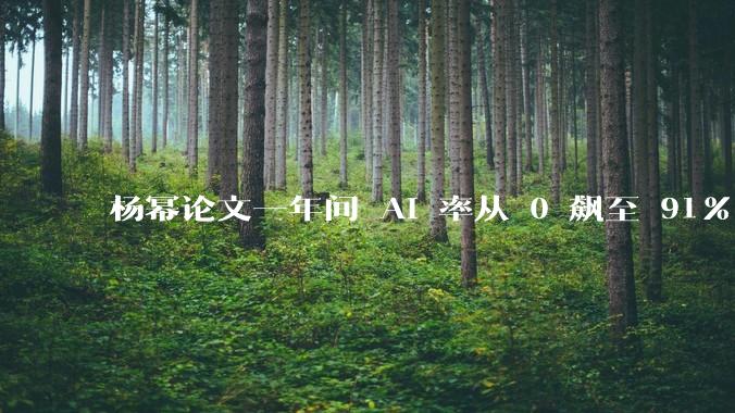 杨幂论文一年间 AI 率从 0 飙至 91%，为什么会这样？AI 查重到底有没有统一标准？