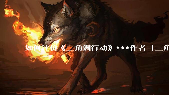 如何评价《三角洲行动》***作者「三角洲经济学教父」？