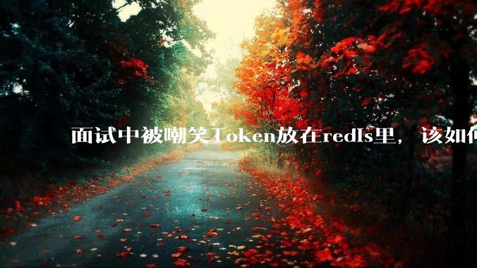 面试中被嘲笑Token放在redis里，该如何应对这种情况呢？