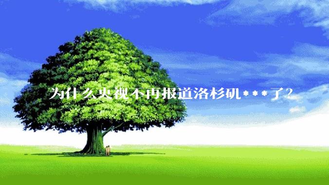 为什么央视不再报道洛杉矶***了？