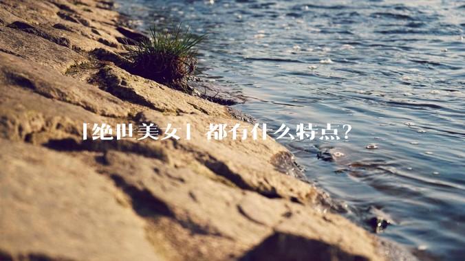 「绝世美女」都有什么特点？
