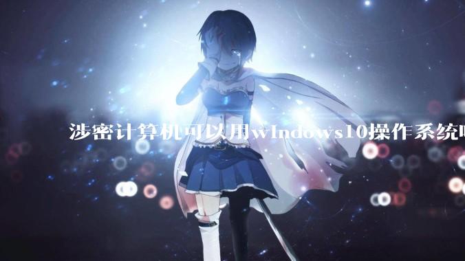 涉密计算机可以用windows10操作系统吗?