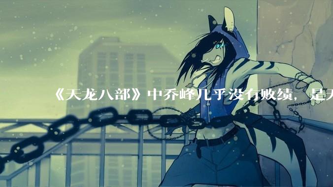 《天龙八部》中乔峰几乎没有败绩，是无敌的，为什么会是那种下场？