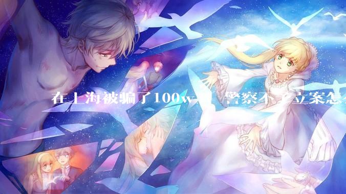 在上海被骗了100w+，警察不予立案怎么办？