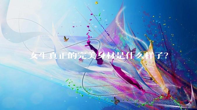 女生真正的完美身材是什么样子？